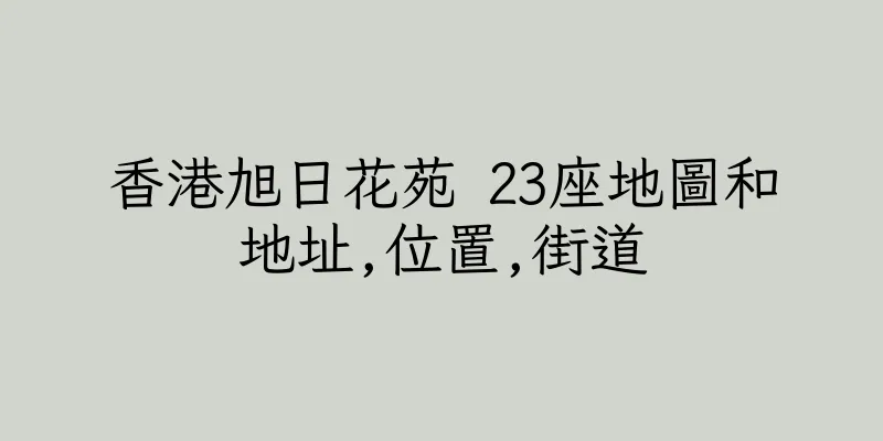 香港旭日花苑 23座地圖和地址,位置,街道