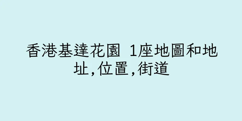 香港基達花園 1座地圖和地址,位置,街道