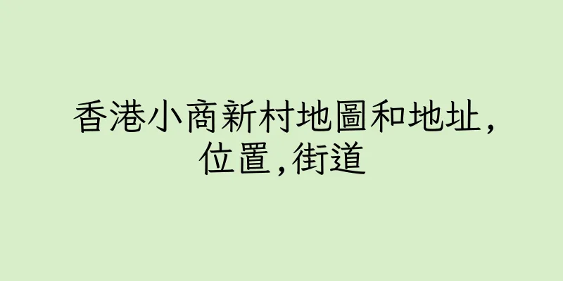 香港小商新村地圖和地址,位置,街道
