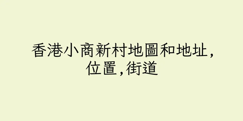 香港小商新村地圖和地址,位置,街道