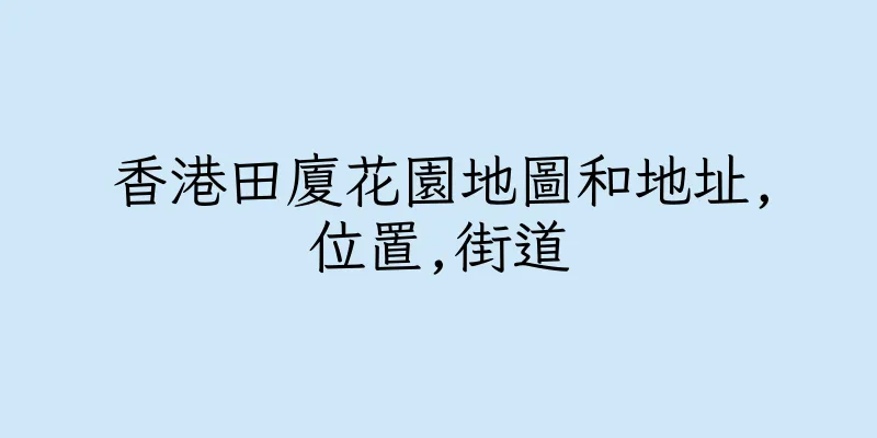 香港田廈花園地圖和地址,位置,街道