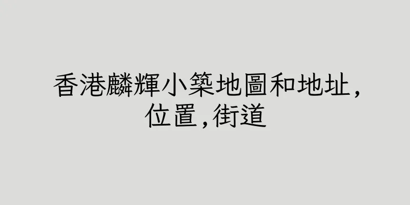 香港麟輝小築地圖和地址,位置,街道