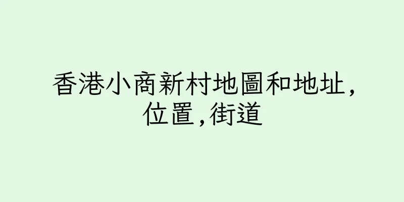 香港小商新村地圖和地址,位置,街道