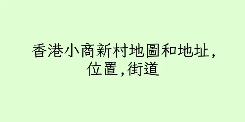 香港小商新村地圖和地址,位置,街道