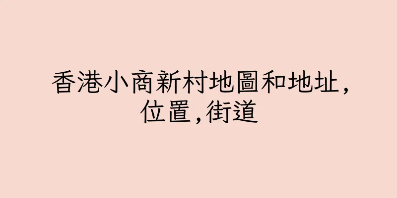 香港小商新村地圖和地址,位置,街道
