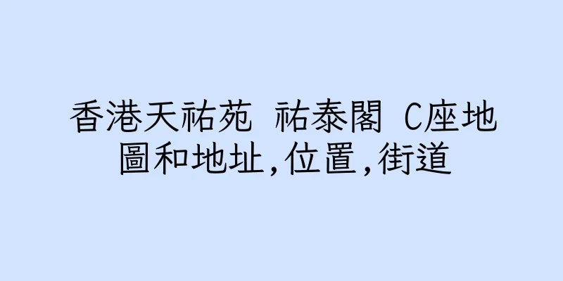 香港天祐苑 祐泰閣 C座地圖和地址,位置,街道