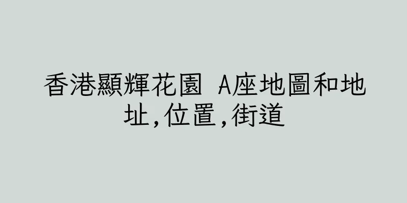 香港顯輝花園 A座地圖和地址,位置,街道