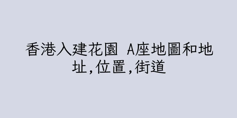 香港入建花園 A座地圖和地址,位置,街道