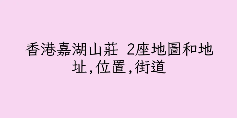 香港嘉湖山莊 2座地圖和地址,位置,街道