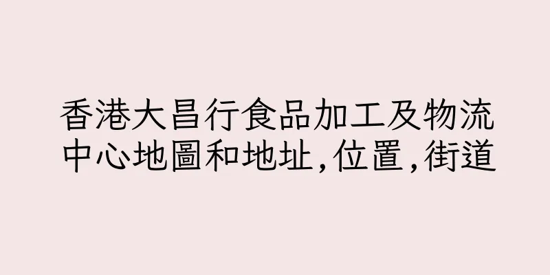 香港大昌行食品加工及物流中心地圖和地址,位置,街道