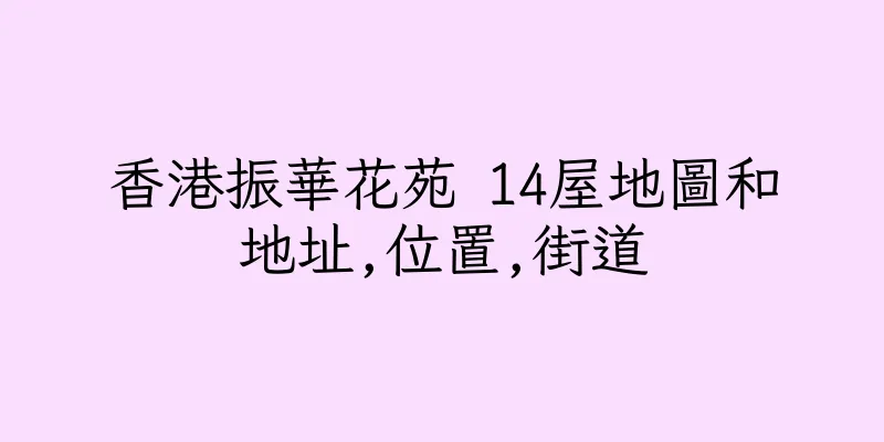 香港振華花苑 14屋地圖和地址,位置,街道