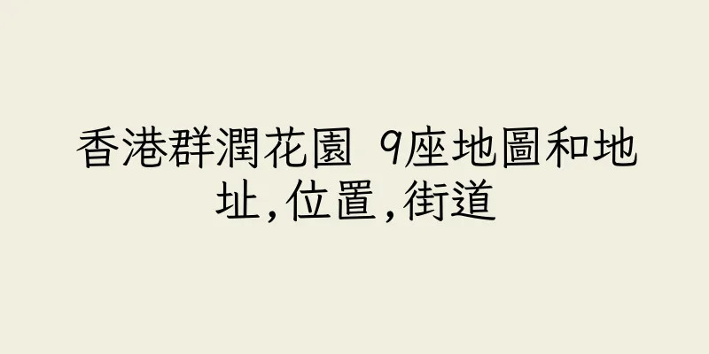 香港群潤花園 9座地圖和地址,位置,街道