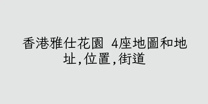 香港雅仕花園 4座地圖和地址,位置,街道