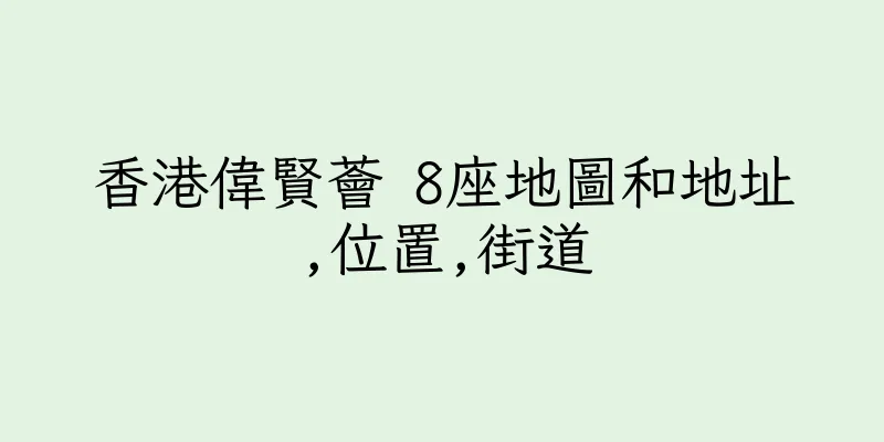 香港偉賢薈 8座地圖和地址,位置,街道