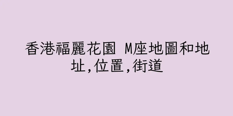 香港福麗花園 M座地圖和地址,位置,街道