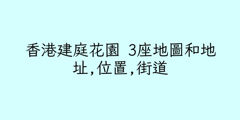 香港建庭花園 3座地圖和地址,位置,街道