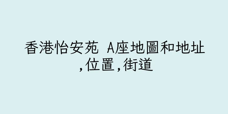 香港怡安苑 A座地圖和地址,位置,街道