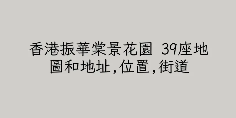 香港振華棠景花園 39座地圖和地址,位置,街道