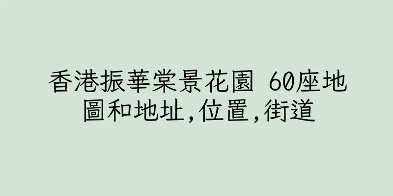 香港振華棠景花園 60座地圖和地址,位置,街道