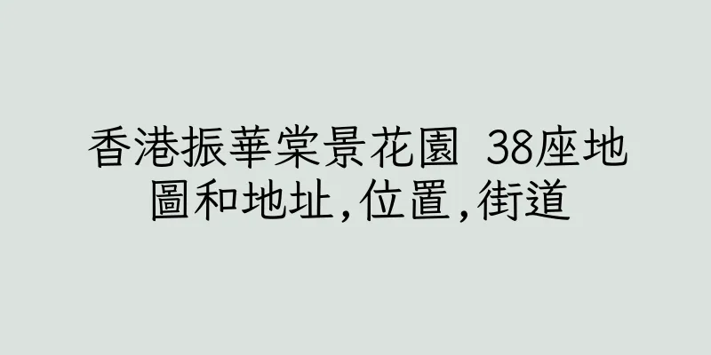 香港振華棠景花園 38座地圖和地址,位置,街道