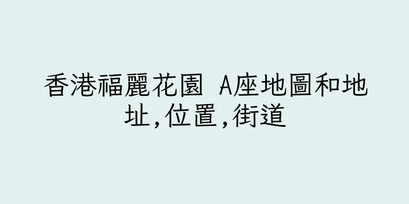 香港福麗花園 A座地圖和地址,位置,街道