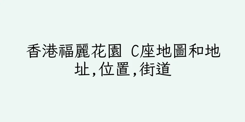 香港福麗花園 C座地圖和地址,位置,街道