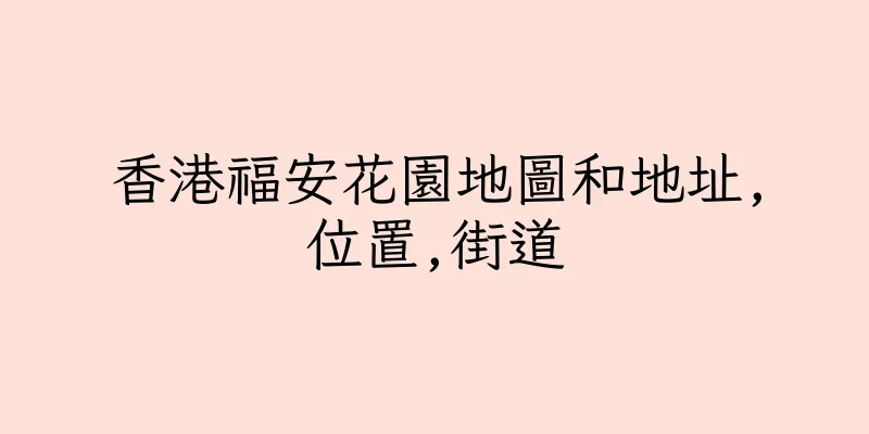 香港福安花園地圖和地址,位置,街道