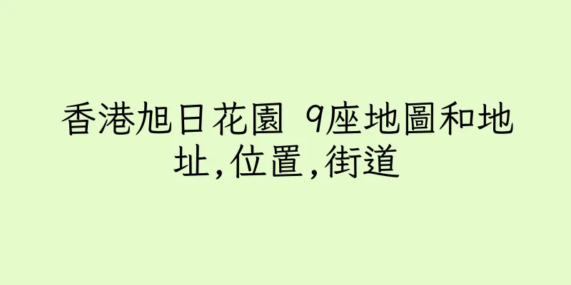 香港旭日花園 9座地圖和地址,位置,街道