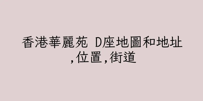 香港華麗苑 D座地圖和地址,位置,街道