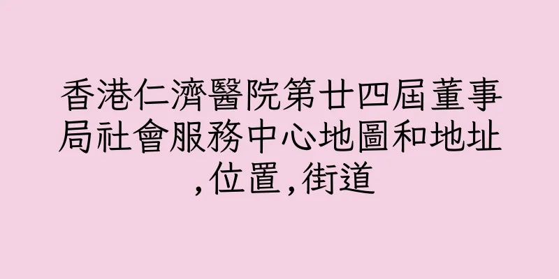香港仁濟醫院第廿四屆董事局社會服務中心地圖和地址,位置,街道