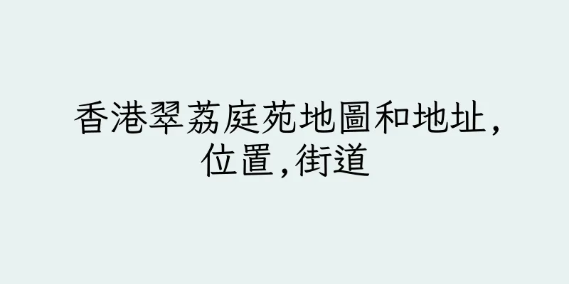 香港翠荔庭苑地圖和地址,位置,街道