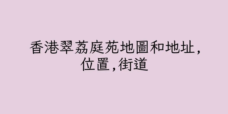 香港翠荔庭苑地圖和地址,位置,街道