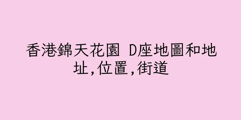 香港錦天花園 D座地圖和地址,位置,街道