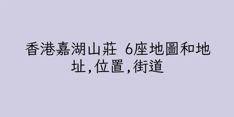 香港嘉湖山莊 6座地圖和地址,位置,街道