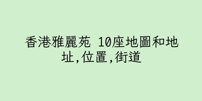 香港雅麗苑 10座地圖和地址,位置,街道