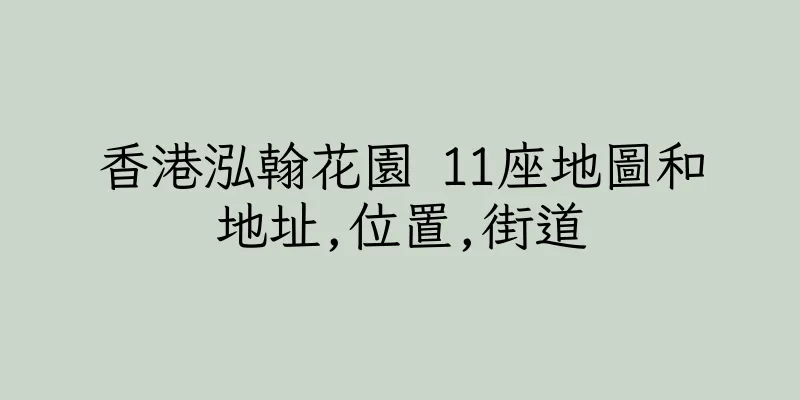 香港泓翰花園 11座地圖和地址,位置,街道
