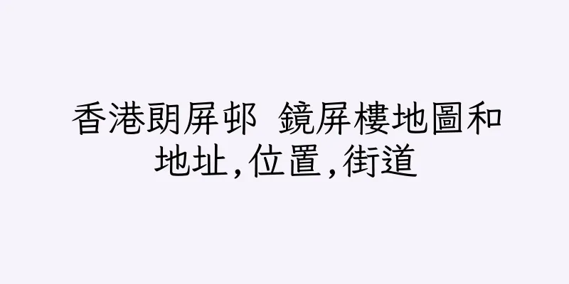香港朗屏邨 鏡屏樓地圖和地址,位置,街道