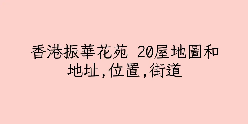 香港振華花苑 20屋地圖和地址,位置,街道