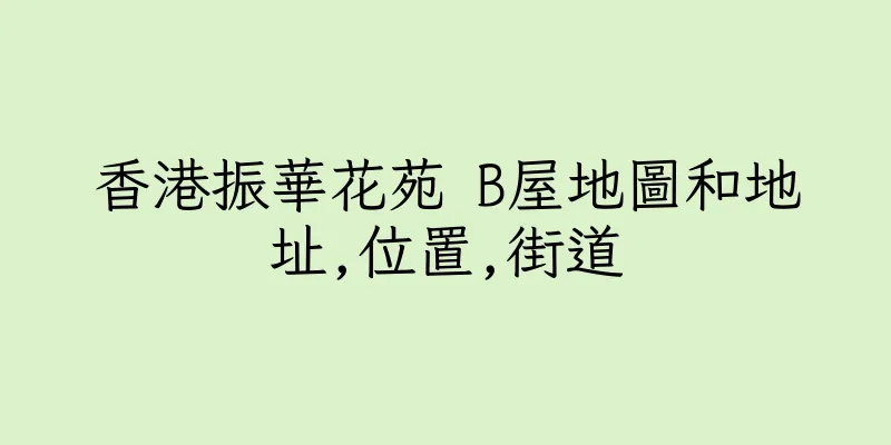 香港振華花苑 B屋地圖和地址,位置,街道