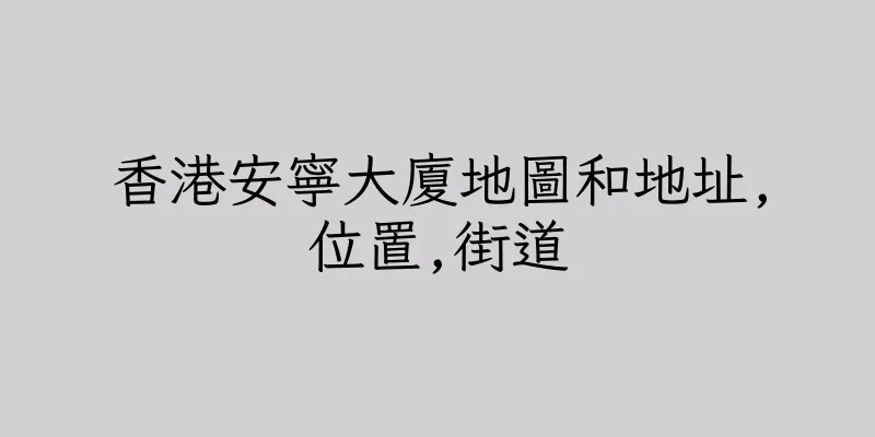香港安寧大廈地圖和地址,位置,街道