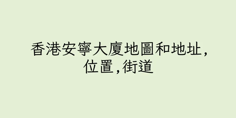 香港安寧大廈地圖和地址,位置,街道