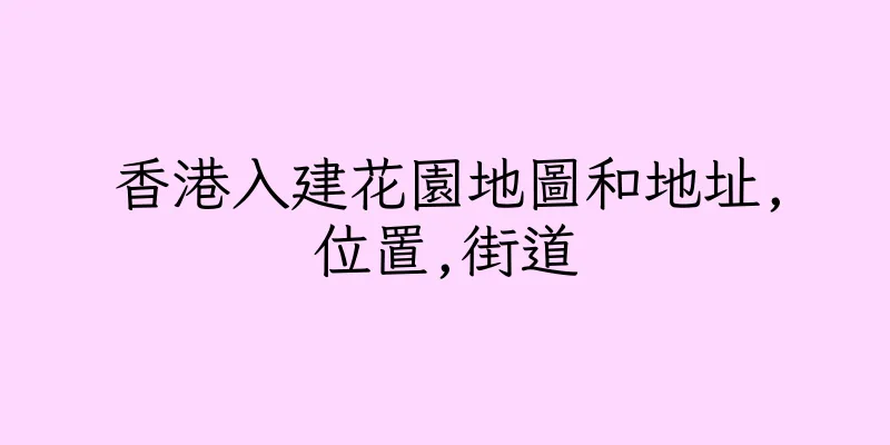香港入建花園地圖和地址,位置,街道