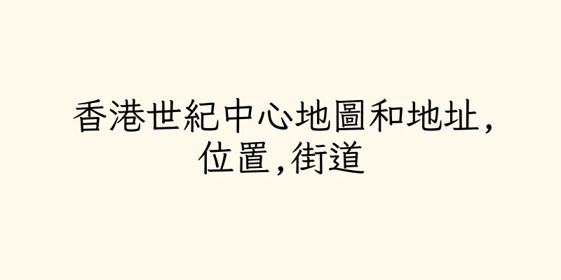 香港世紀中心地圖和地址,位置,街道