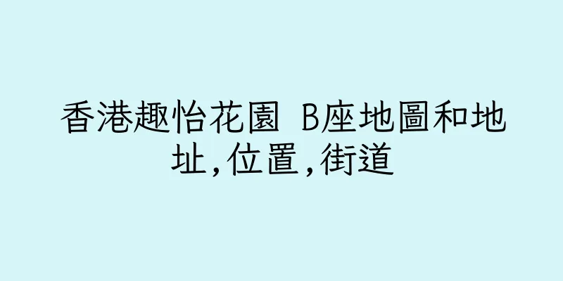 香港趣怡花園 B座地圖和地址,位置,街道