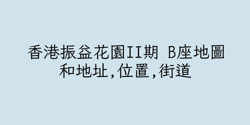 香港振益花園II期 B座地圖和地址,位置,街道