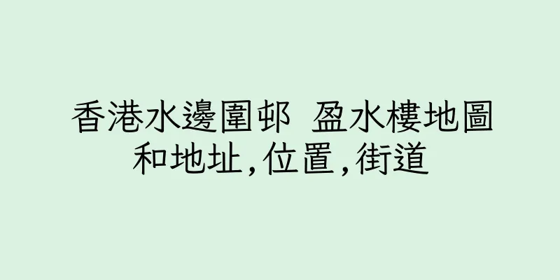 香港水邊圍邨 盈水樓地圖和地址,位置,街道