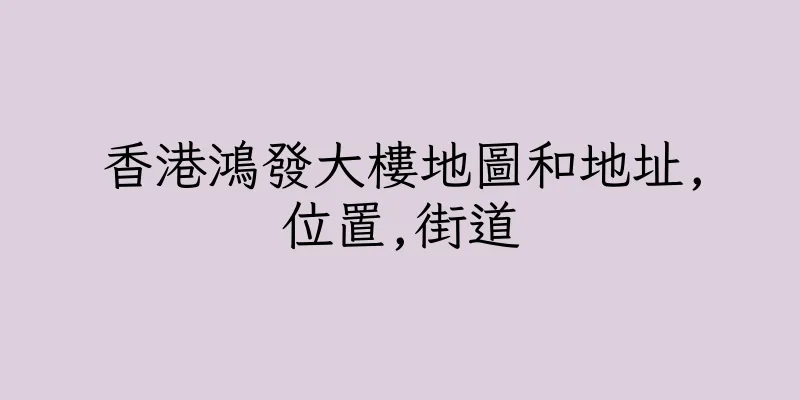 香港鴻發大樓地圖和地址,位置,街道