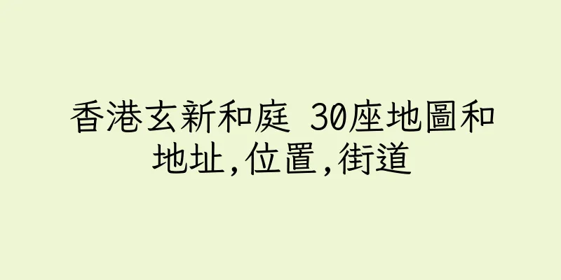 香港玄新和庭 30座地圖和地址,位置,街道