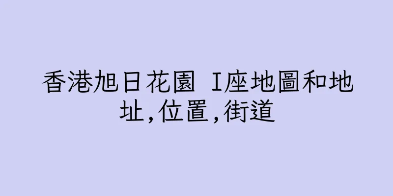 香港旭日花園 I座地圖和地址,位置,街道