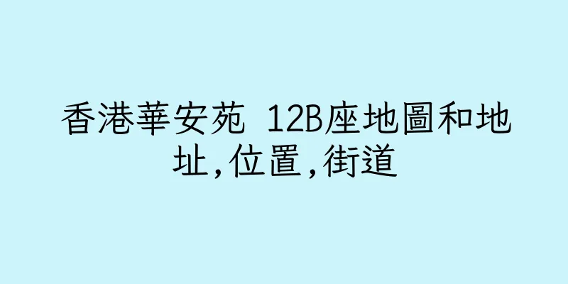 香港華安苑 12B座地圖和地址,位置,街道